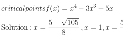 The critical points of f(x)=x^4-3x^3+5x are x=(5-sqrt(105))/8 ,x=1,x=(5+sqrt(105))/8